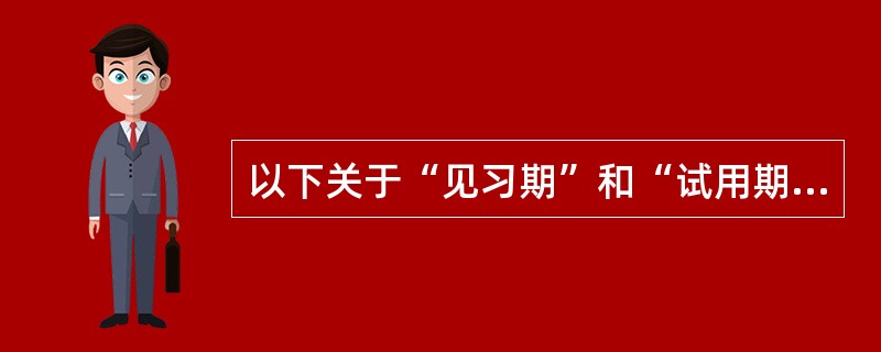 以下关于“见习期”和“试用期”的描述错误的是（）。