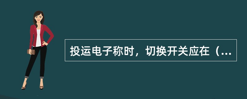 投运电子称时，切换开关应在（）位置。