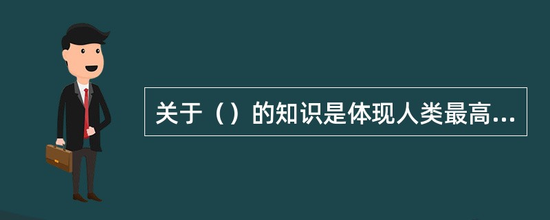 关于（）的知识是体现人类最高智慧的知识。