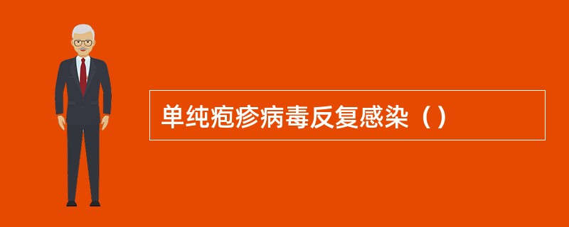 单纯疱疹病毒反复感染（）