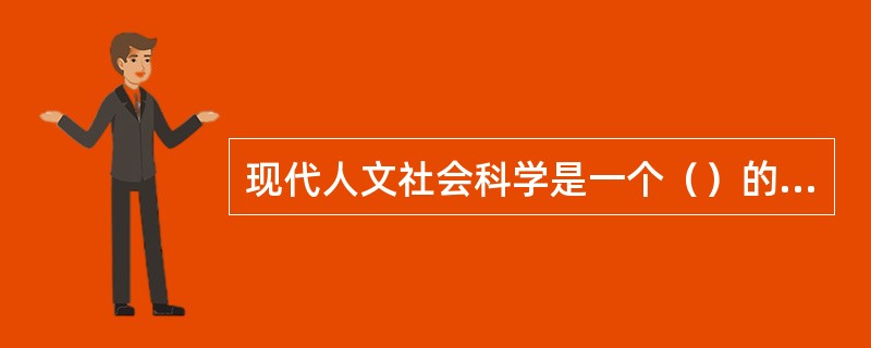 现代人文社会科学是一个（）的知识大系统；这个大系统中任何一个具体学科只是整个知识