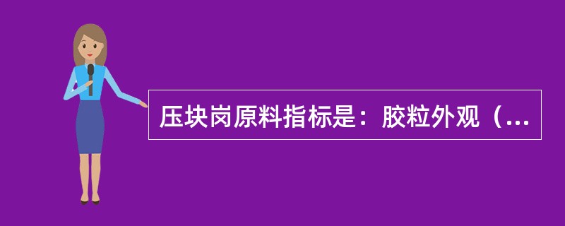 压块岗原料指标是：胶粒外观（）、（）不结团，无（）颗粒，胶粒度直径（）ｍｍ，挥发