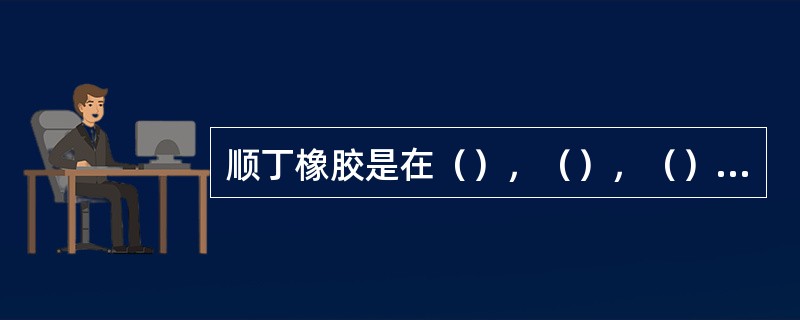 顺丁橡胶是在（），（），（）作用下进行聚合的。