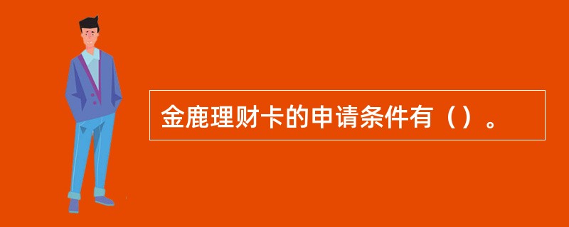 金鹿理财卡的申请条件有（）。