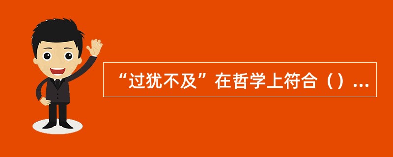 “过犹不及”在哲学上符合（）的辩证关系