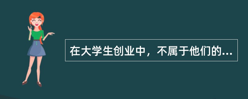 在大学生创业中，不属于他们的劣势的有（）。