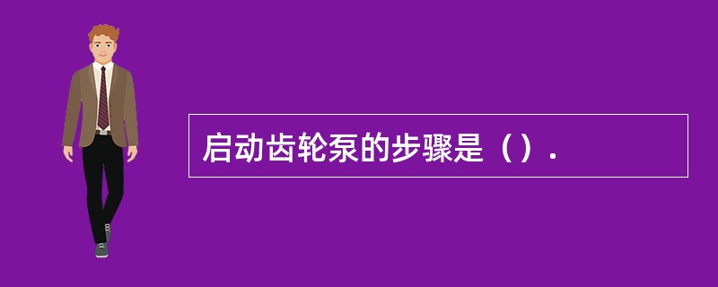 启动齿轮泵的步骤是（）.