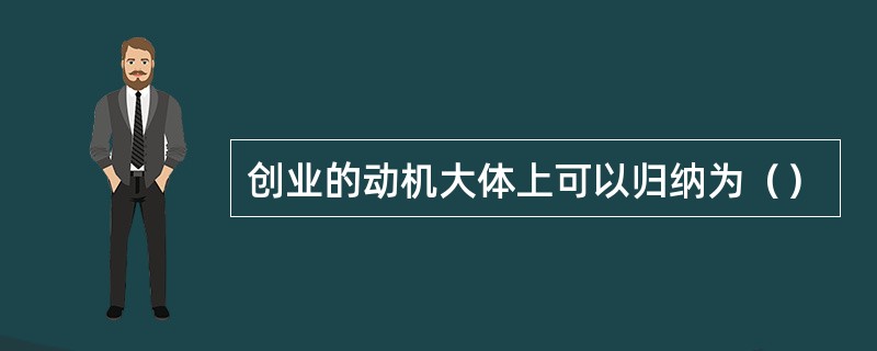 创业的动机大体上可以归纳为（）