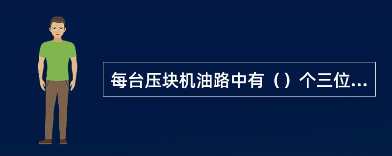 每台压块机油路中有（）个三位四通阀。