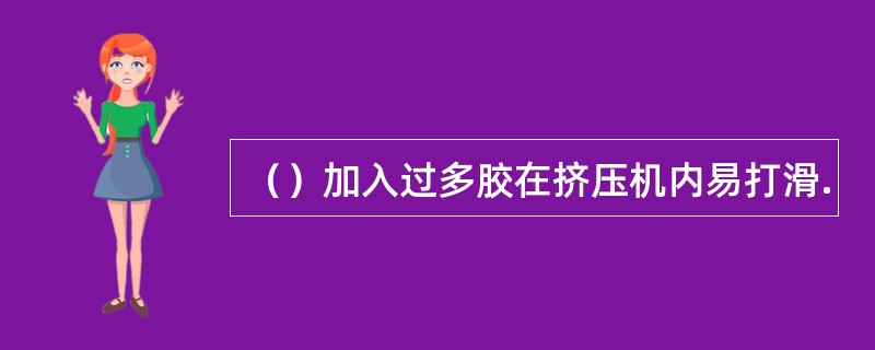 （）加入过多胶在挤压机内易打滑.