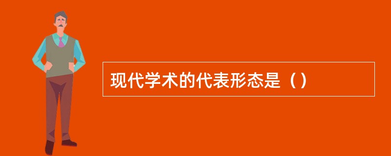 现代学术的代表形态是（）