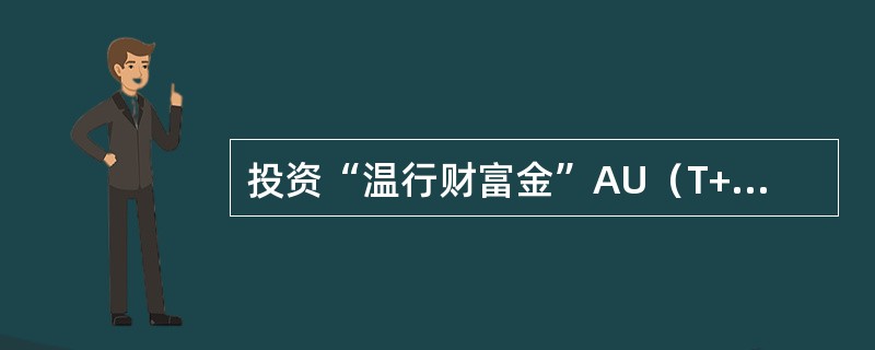 投资“温行财富金”AU（T+D）当日不可平仓。（）