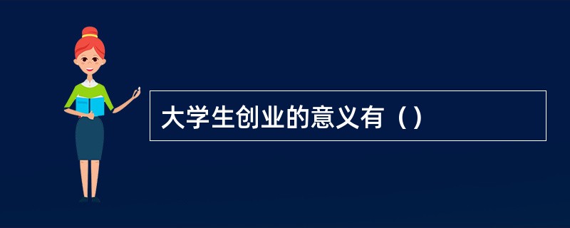 大学生创业的意义有（）