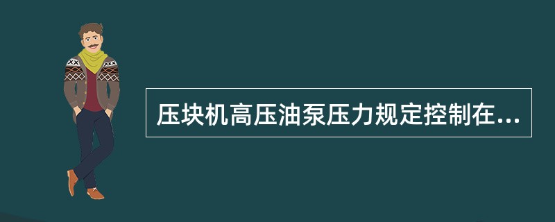 压块机高压油泵压力规定控制在（）.