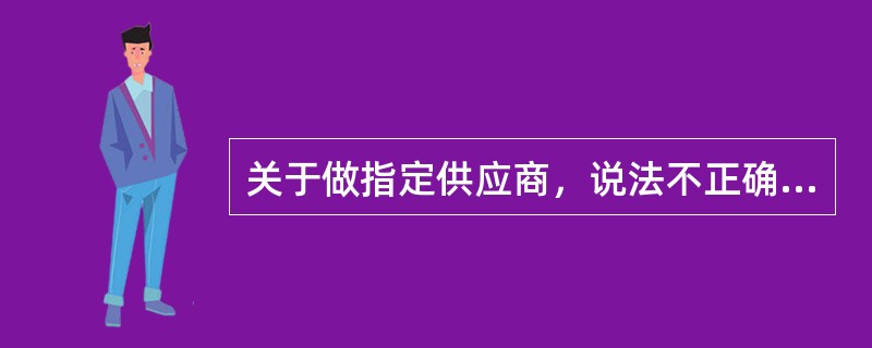 关于做指定供应商，说法不正确的是（）。