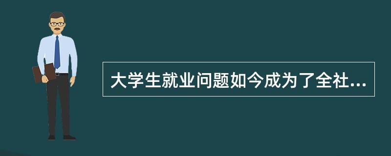 大学生就业问题如今成为了全社会关注的焦点。造成现阶段大学生就业难最关键的因素是（