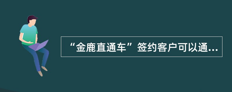 “金鹿直通车”签约客户可以通过以下渠道办理银证转账业务（）。