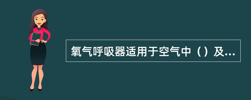 氧气呼吸器适用于空气中（）及（）存在场合中进行工作及抢救中毒窒息者使用。