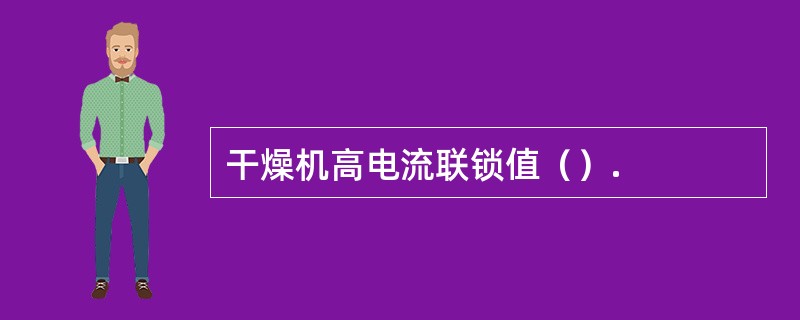 干燥机高电流联锁值（）.