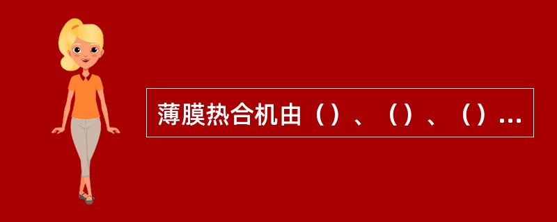 薄膜热合机由（）、（）、（）、（）、（）、（）、（）、（）、（）九部分组成。