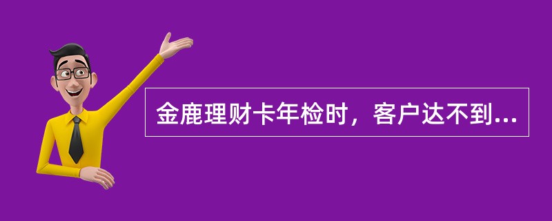 金鹿理财卡年检时，客户达不到（）条件时，将从VIP级别降为普通级别，不再享受温州