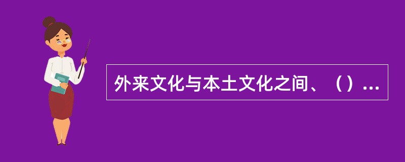 外来文化与本土文化之间、（）与（）之间、（）与（）之间的复杂的联结和冲突，以及这