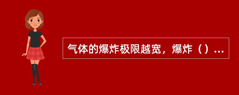 气体的爆炸极限越宽，爆炸（）越低，其火灾爆炸的危险性（）。