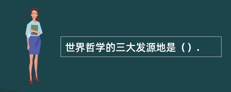 世界哲学的三大发源地是（）.