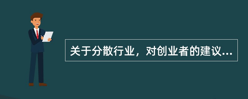 关于分散行业，对创业者的建议是（）。