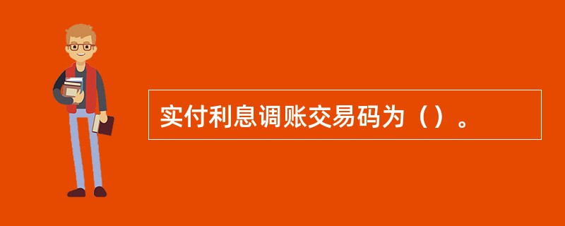 实付利息调账交易码为（）。