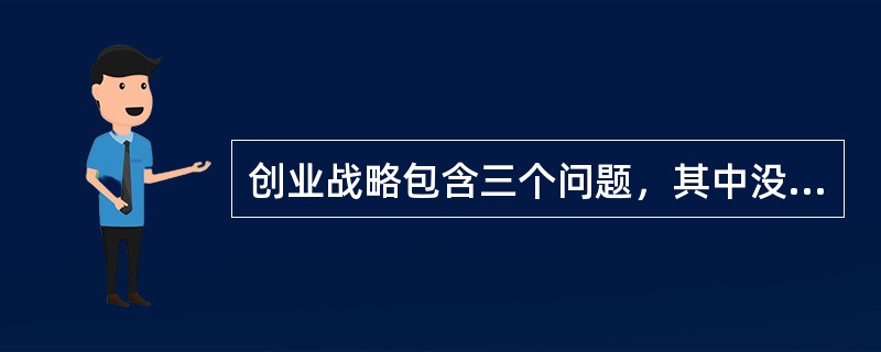 创业战略包含三个问题，其中没有（）。