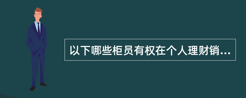 以下哪些柜员有权在个人理财销售系统内发起短信交易（）。