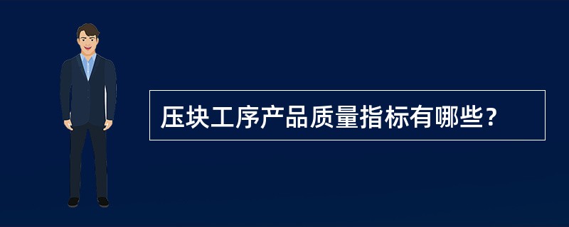 压块工序产品质量指标有哪些？