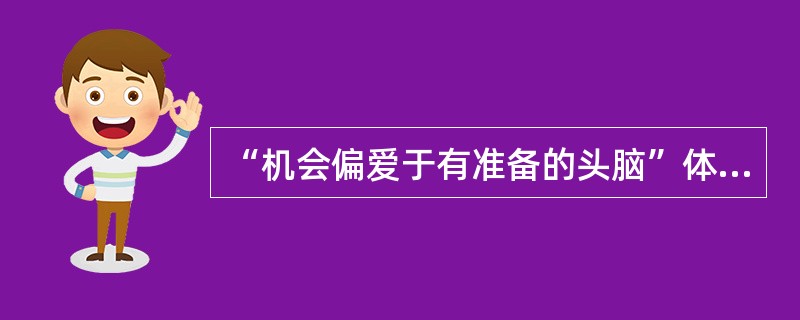 “机会偏爱于有准备的头脑”体现了创业机会的特征（）。