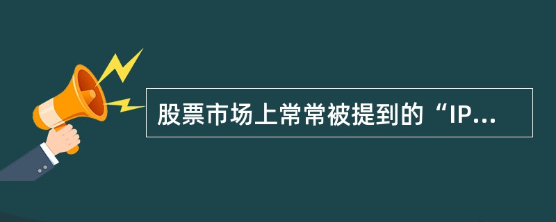 股票市场上常常被提到的“IPO”是指（）。