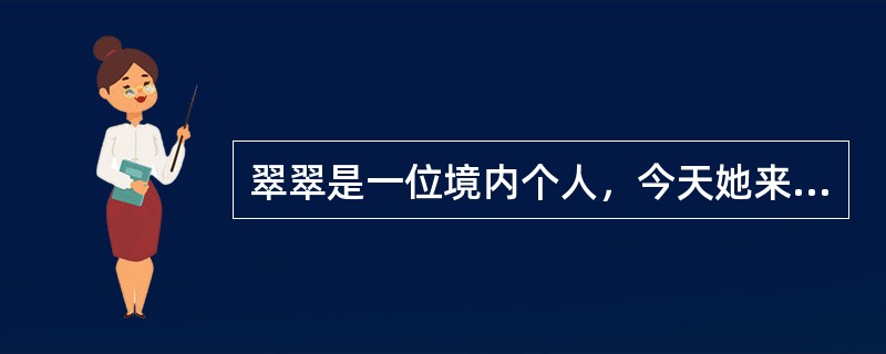 翠翠是一位境内个人，今天她来中银行办理四笔外汇储蓄账户内资金的汇出汇款业务，金额