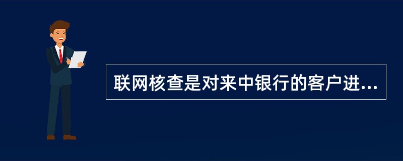 联网核查是对来中银行的客户进行鉴别，来人的信息直接发送公安机关，并对客户持有证件