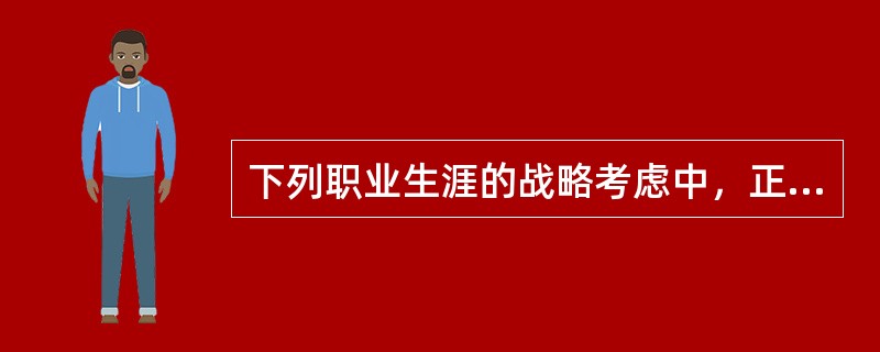 下列职业生涯的战略考虑中，正确的有（）