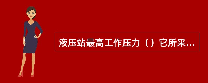 液压站最高工作压力（）它所采用液压油是（）。