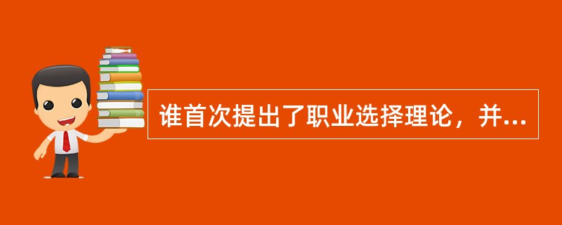 谁首次提出了职业选择理论，并阐述了个性与环境类型相匹配的思想？（）