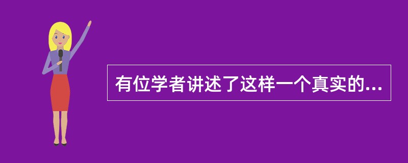 有位学者讲述了这样一个真实的故事：在一座大城市里，有位小姑娘依靠父母亲艰苦的努力