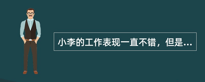 小李的工作表现一直不错，但是最近他老是闷闷不乐，团队主管与他进行了一次交谈，原来