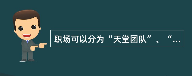 职场可以分为“天堂团队”、“人间团队”和“地狱团队”，如果不能进入“天堂团队”，