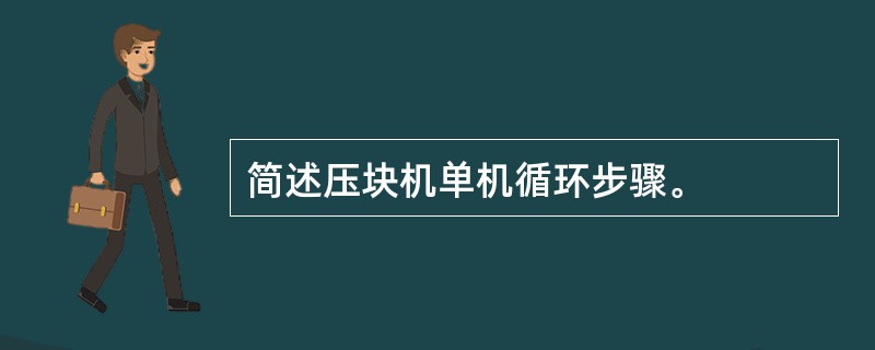 简述压块机单机循环步骤。