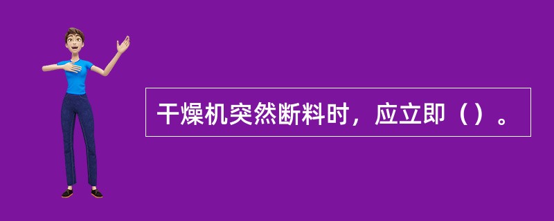 干燥机突然断料时，应立即（）。