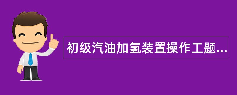 初级汽油加氢装置操作工题库