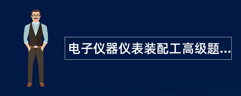 电子仪器仪表装配工高级题库
