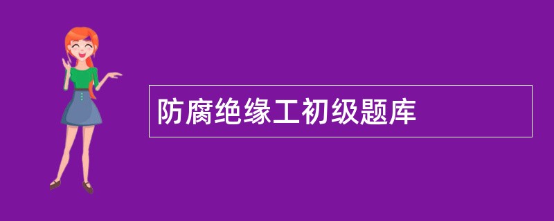 防腐绝缘工初级题库 防腐绝缘工初级题库