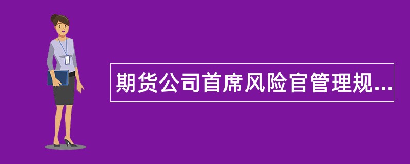 期货公司首席风险官管理规定试行题库