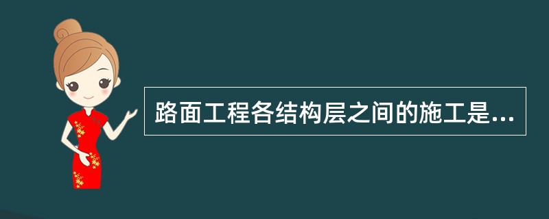 路面工程各结构层之间的施工是（）。